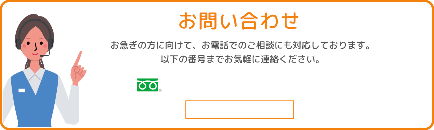 お問い合わせお急ぎの方に向けて、お電話でのご相談にも対応しております。
以下の番号までお気軽に連絡ください。